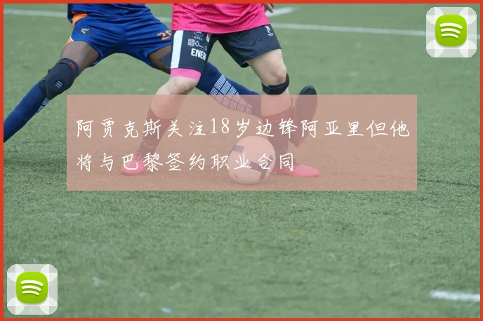 阿贾克斯关注18岁边锋阿亚里但他将与巴黎签约职业合同