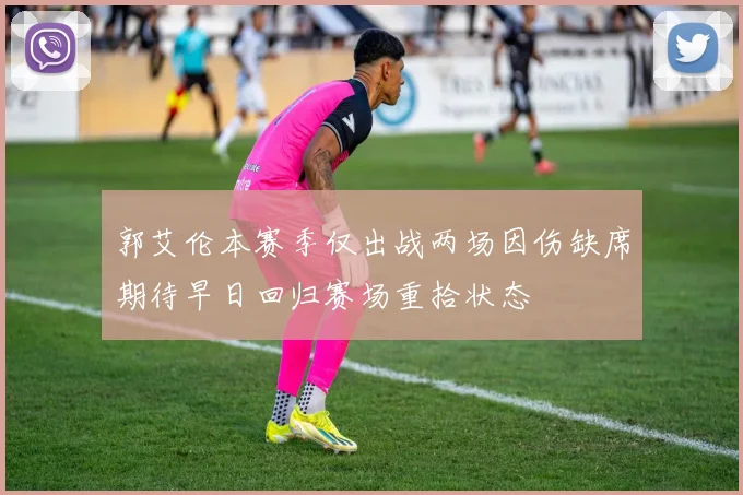 郭艾伦本赛季仅出战两场因伤缺席期待早日回归赛场重拾状态
