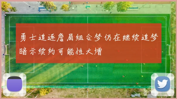 勇士追逐詹眉组合梦仍在继续追梦暗示续约可能性大增