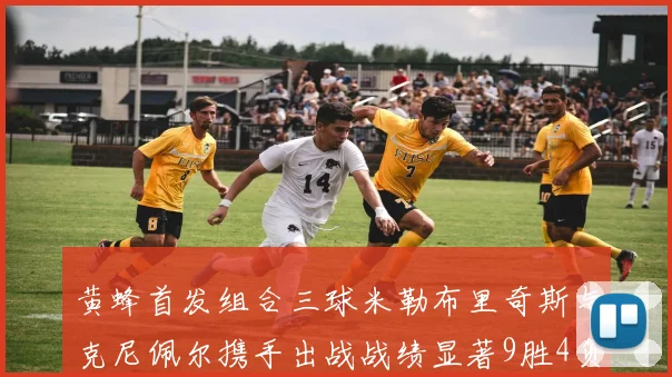 黄蜂首发组合三球米勒布里奇斯与克尼佩尔携手出战战绩显著9胜4负