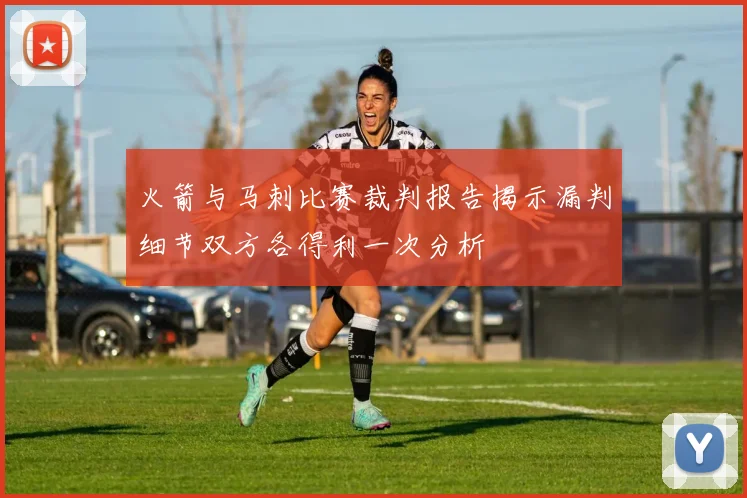 火箭与马刺比赛裁判报告揭示漏判细节双方各得利一次分析