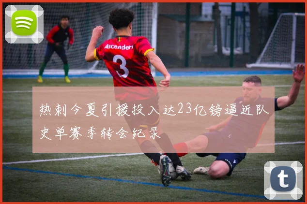 热刺今夏引援投入达23亿镑逼近队史单赛季转会纪录