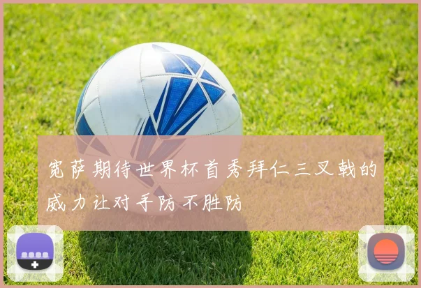 宽萨期待世界杯首秀拜仁三叉戟的威力让对手防不胜防
